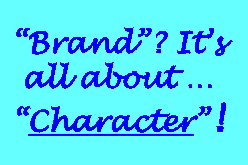 “Brand”? It’s all about … “Character”! 