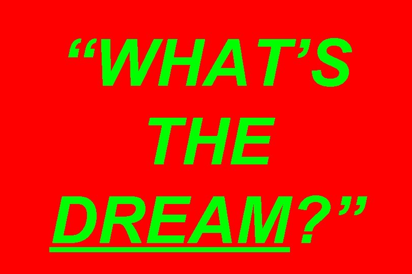 “WHAT’S THE DREAM? ” 