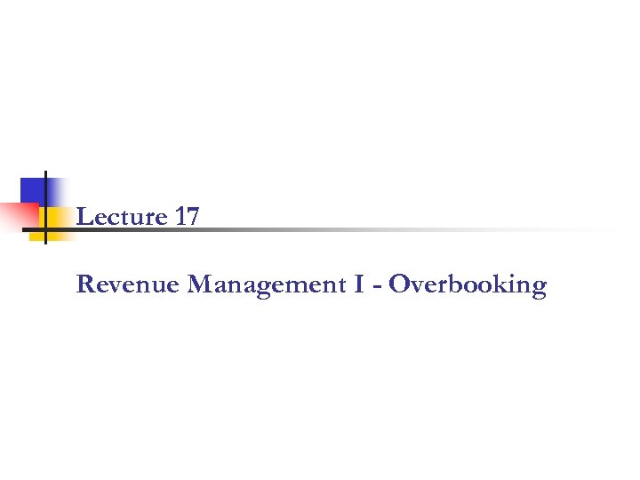 Lecture 17 Revenue Management I - Overbooking 