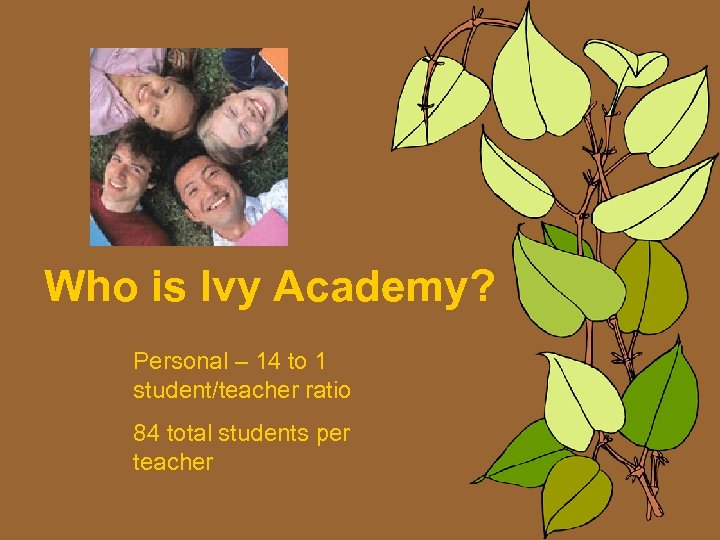 Who is Ivy Academy? Personal – 14 to 1 student/teacher ratio 84 total students