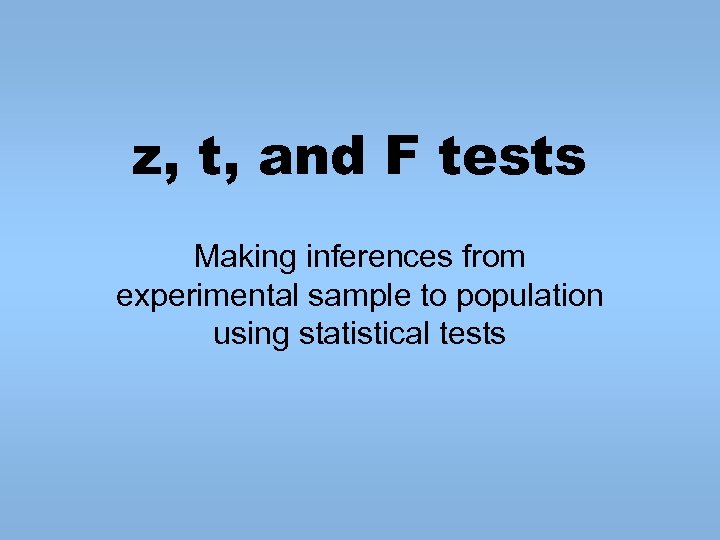 z, t, and F tests Making inferences from experimental sample to population using statistical