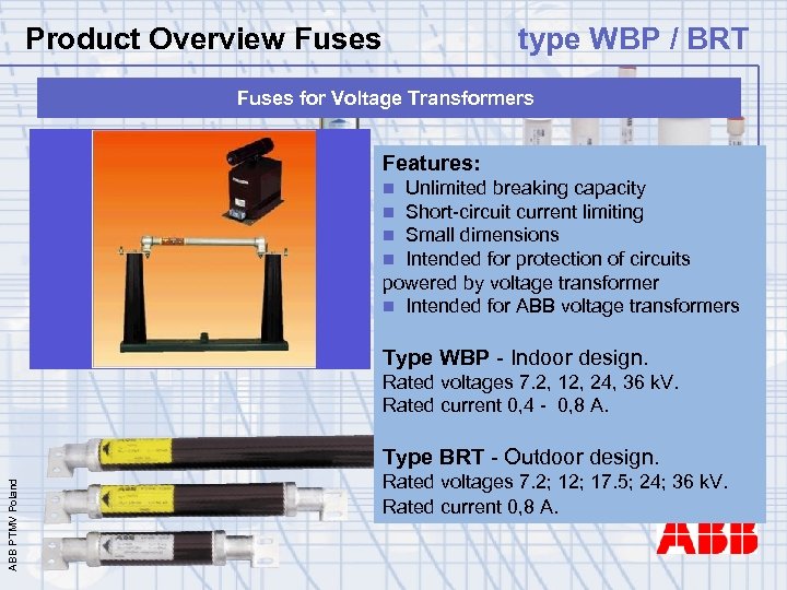 Product Overview Fuses type WBP / BRT Fuses for Voltage Transformers Features: Unlimited breaking