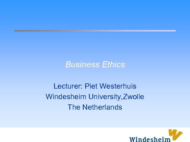 Business Ethics Lecturer: Piet Westerhuis Windesheim University, Zwolle The Netherlands 