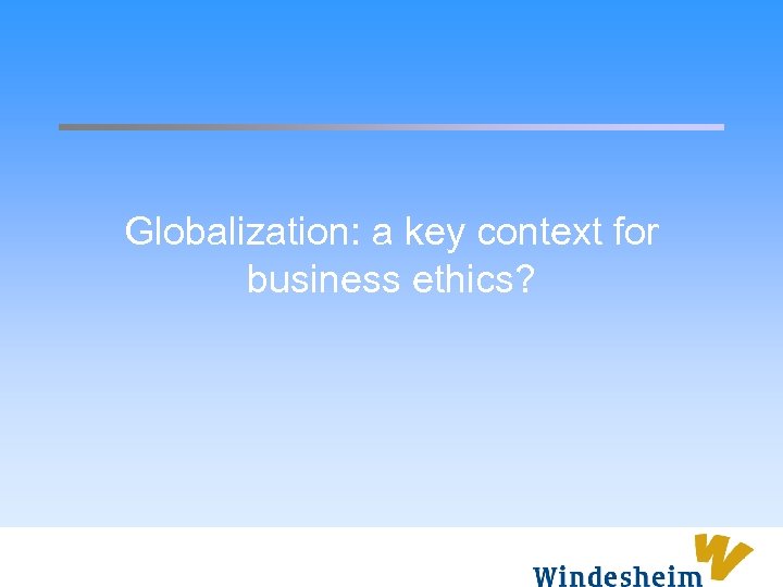 Globalization: a key context for business ethics? 