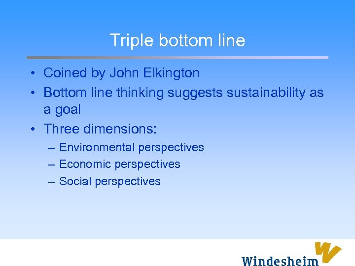 Triple bottom line • Coined by John Elkington • Bottom line thinking suggests sustainability