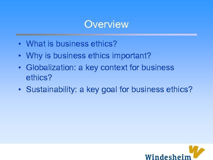 Overview • What is business ethics? • Why is business ethics important? • Globalization: