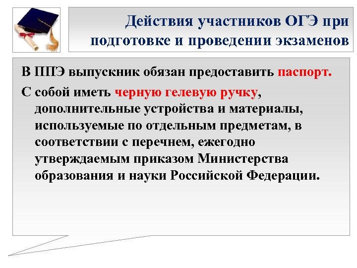 Действия участников ОГЭ при подготовке и проведении экзаменов В ППЭ выпускник обязан предоставить паспорт.