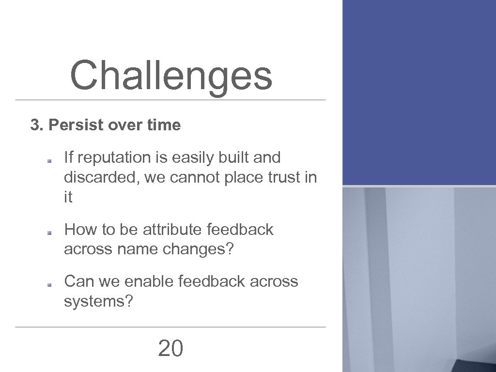 Challenges 3. Persist over time If reputation is easily built and discarded, we cannot