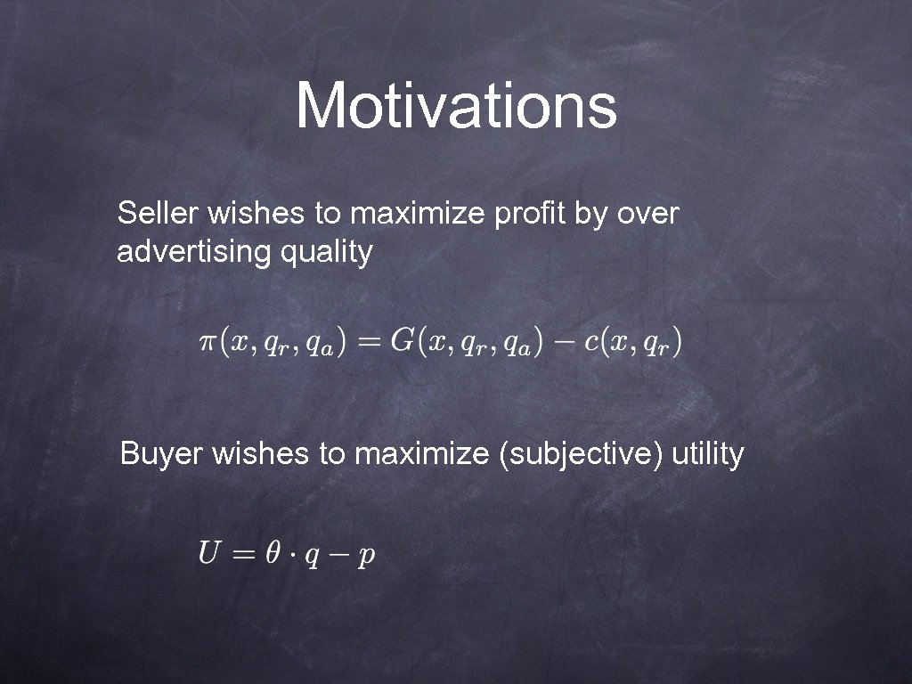 Motivations Seller wishes to maximize profit by over advertising quality Buyer wishes to maximize