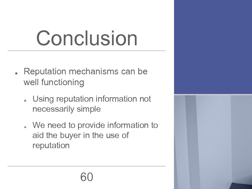 Conclusion Reputation mechanisms can be well functioning Using reputation information not necessarily simple We