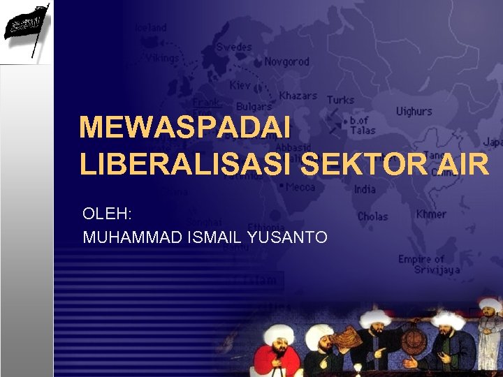 MEWASPADAI LIBERALISASI SEKTOR AIR OLEH: MUHAMMAD ISMAIL YUSANTO 