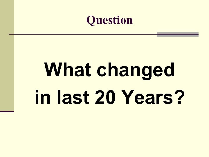 Question What changed in last 20 Years? 