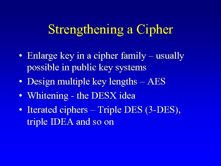 Strengthening a Cipher • Enlarge key in a cipher family – usually possible in