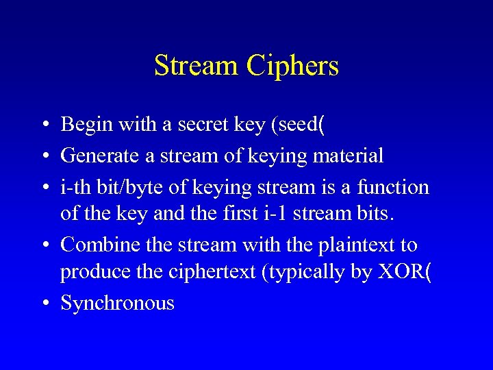 Stream Ciphers • Begin with a secret key (seed( • Generate a stream of