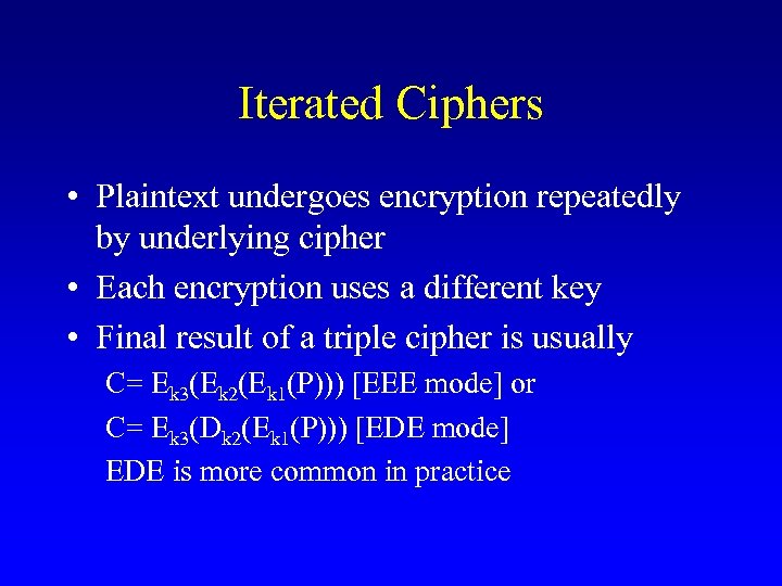 Iterated Ciphers • Plaintext undergoes encryption repeatedly by underlying cipher • Each encryption uses