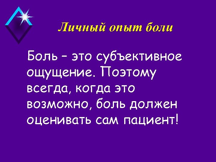 Личный опыт боли Боль – это субъективное ощущение. Поэтому всегда, когда это возможно, боль