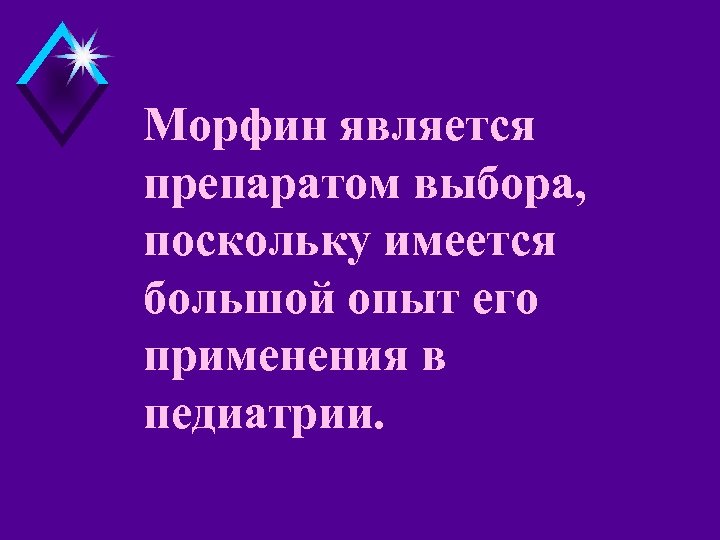 Морфин является препаратом выбора, поскольку имеется большой опыт его применения в педиатрии. 