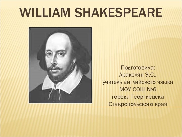 WILLIAM SHAKESPEARE Подготовила: Аракелян Э. С. , учитель английского языка МОУ СОШ № 6