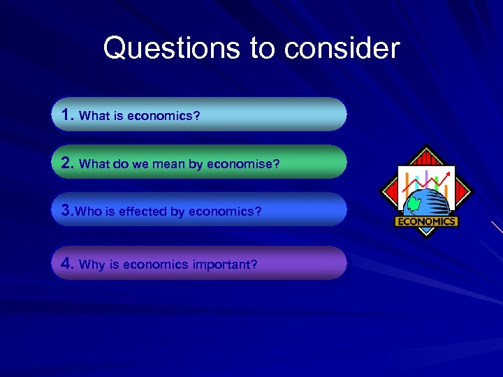 Questions to consider 1. What is economics? 2. What do we mean by economise?