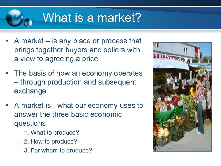 What is a market? • A market – is any place or process that