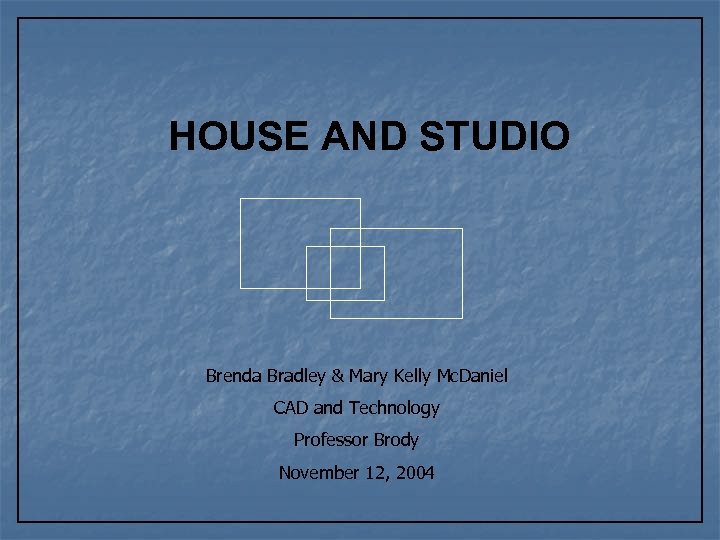 HOUSE AND STUDIO Brenda Bradley & Mary Kelly Mc. Daniel CAD and Technology Professor