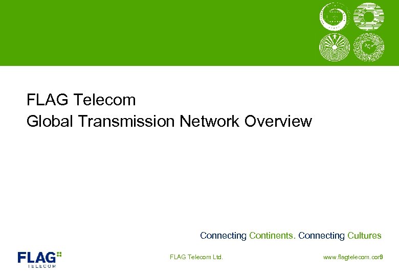 FLAG Telecom Global Transmission Network Overview Connecting Continents. Connecting Cultures FLAG Telecom Ltd. www.