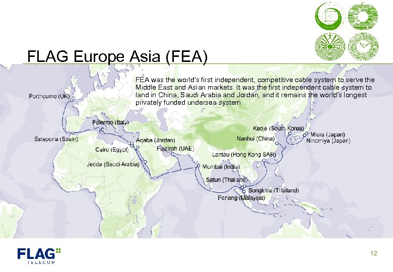 FLAG Europe Asia (FEA) FEA was the world’s first independent, competitive cable system to