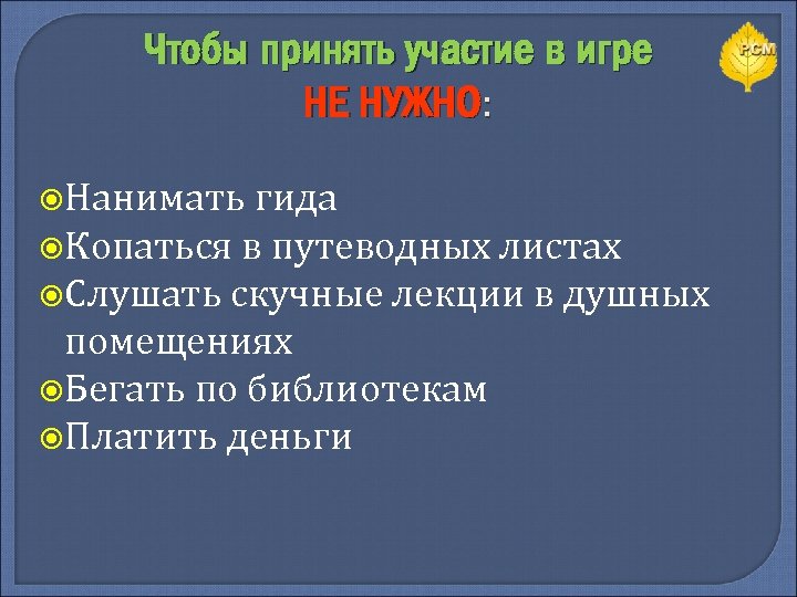 Чтобы принять участие в игре НЕ НУЖНО: Нанимать гида Копаться в путеводных листах Слушать