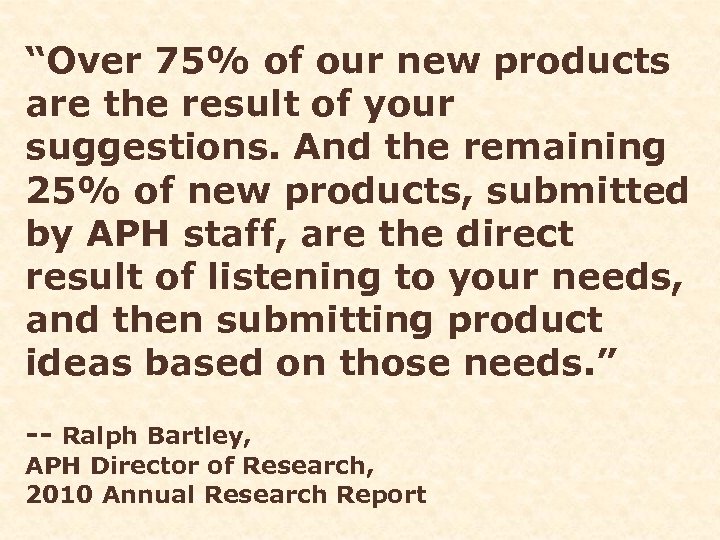 “Over 75% of our new products are the result of your suggestions. And the