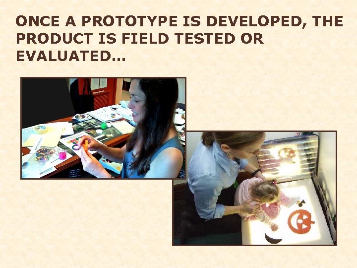 ONCE A PROTOTYPE IS DEVELOPED, THE PRODUCT IS FIELD TESTED OR EVALUATED… 