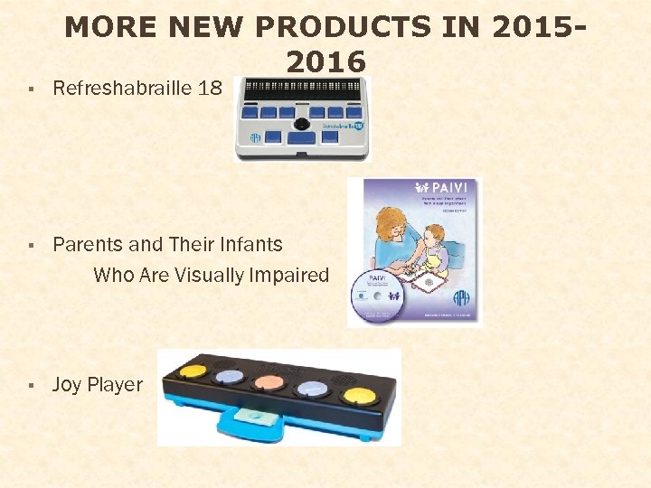 MORE NEW PRODUCTS IN 20152016 § Refreshabraille 18 § Parents and Their Infants Who