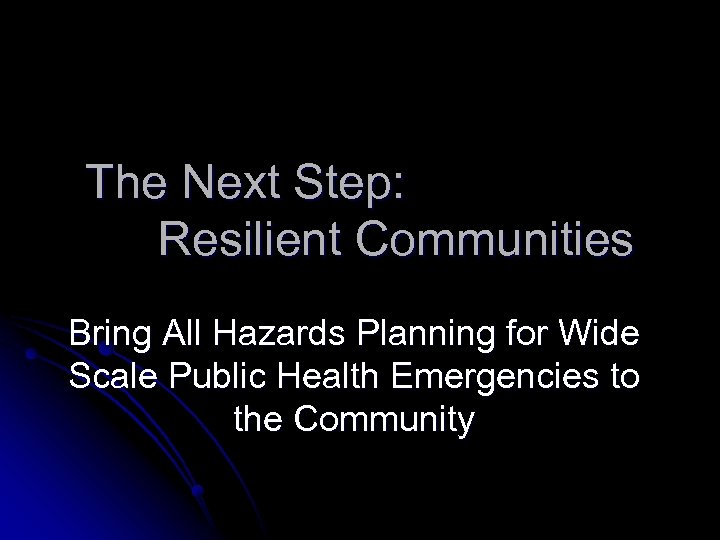 The Next Step: Resilient Communities Bring All Hazards Planning for Wide Scale Public Health