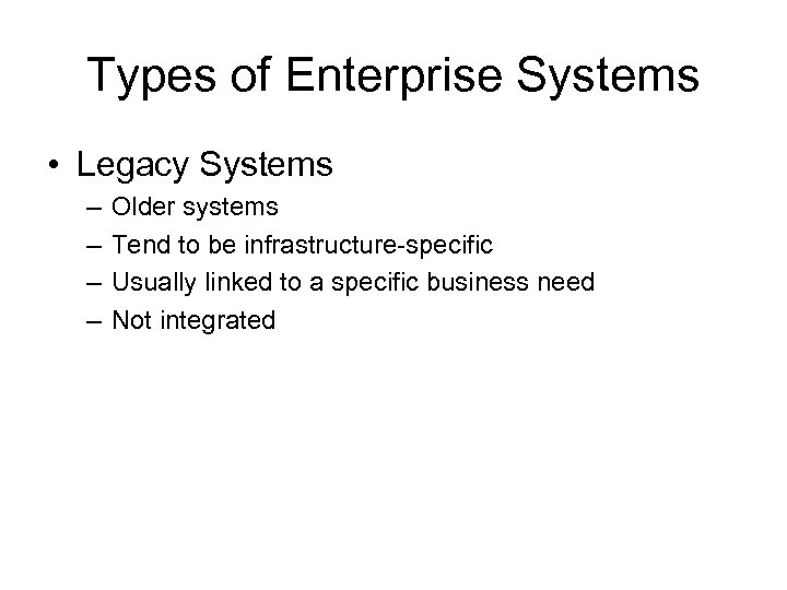 Types of Enterprise Systems • Legacy Systems – – Older systems Tend to be