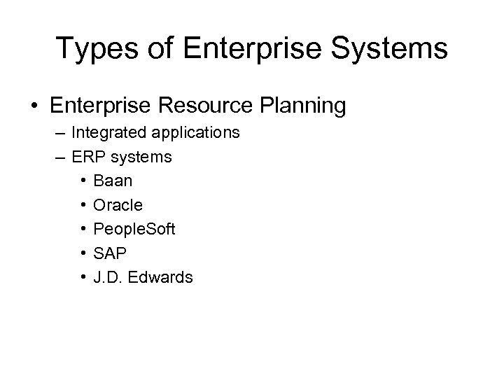Types of Enterprise Systems • Enterprise Resource Planning – Integrated applications – ERP systems