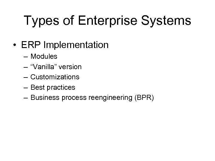 Types of Enterprise Systems • ERP Implementation – – – Modules “Vanilla” version Customizations
