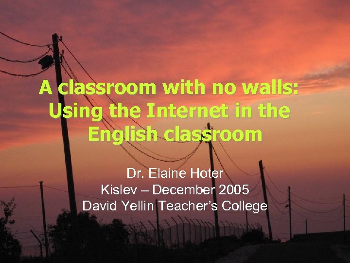 A classroom with no walls: Using the Internet in the English classroom Dr. Elaine