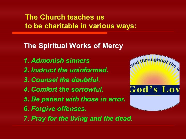 The Church teaches us to be charitable in various ways: The Spiritual Works of