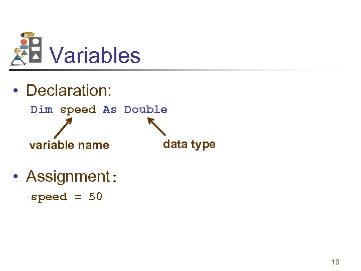 Variables • Declaration: Dim speed As Double variable name data type • Assignment: speed