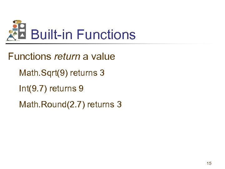 Built-in Functions return a value Math. Sqrt(9) returns 3 Int(9. 7) returns 9 Math.