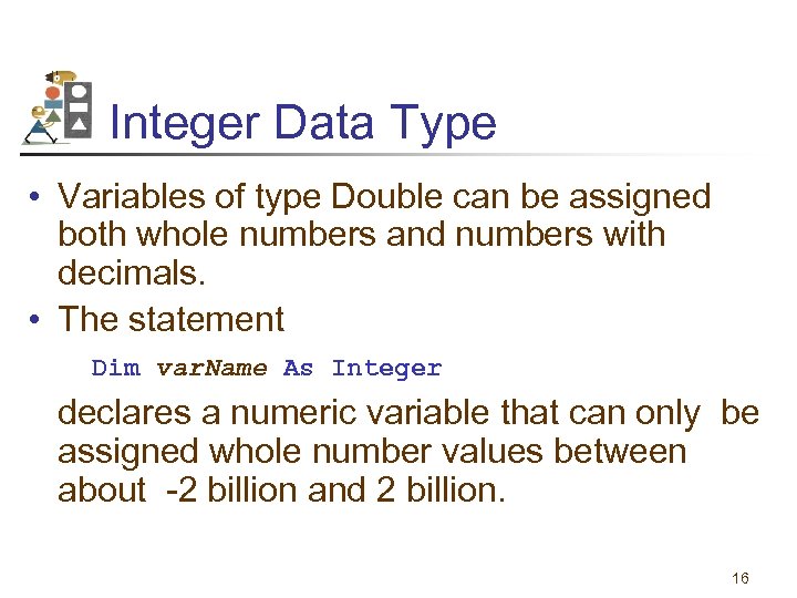 Integer Data Type • Variables of type Double can be assigned both whole numbers