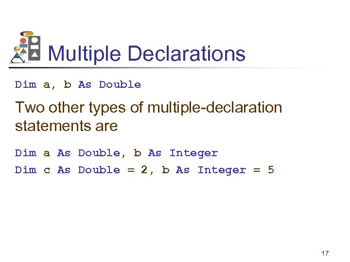 Multiple Declarations Dim a, b As Double Two other types of multiple-declaration statements are