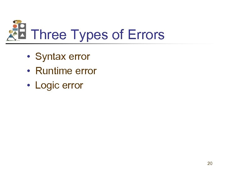 Three Types of Errors • Syntax error • Runtime error • Logic error 20