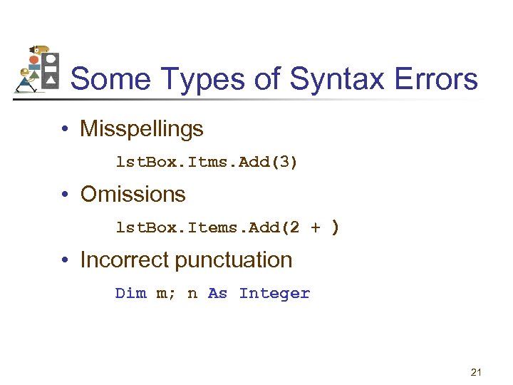 Some Types of Syntax Errors • Misspellings lst. Box. Itms. Add(3) • Omissions lst.