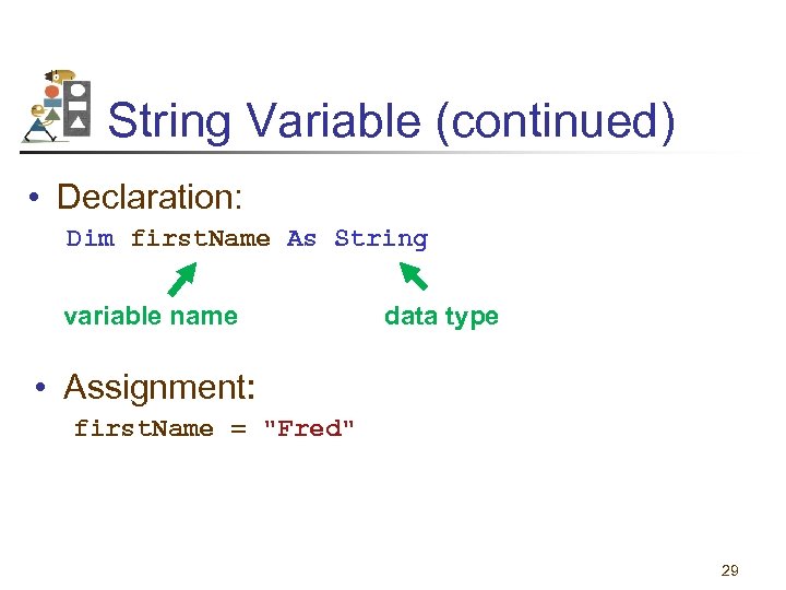 String Variable (continued) • Declaration: Dim first. Name As String variable name data type