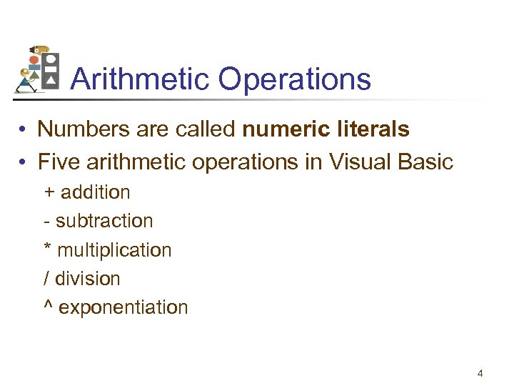 Arithmetic Operations • Numbers are called numeric literals • Five arithmetic operations in Visual