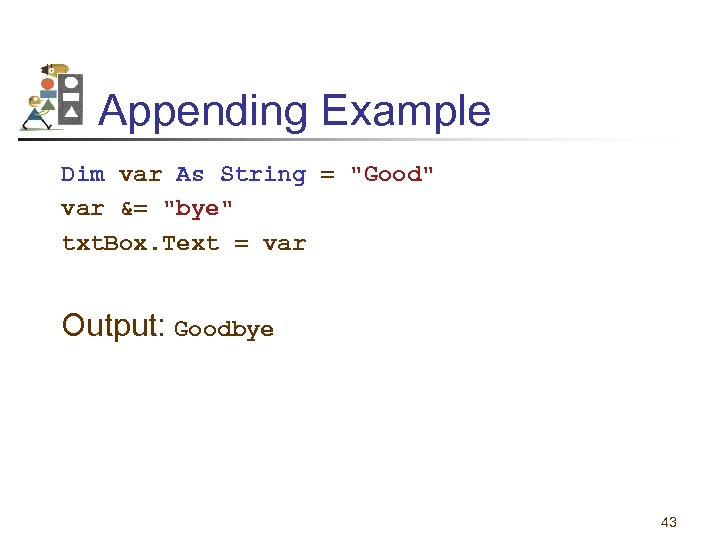 Appending Example Dim var As String = "Good" var &= "bye" txt. Box. Text