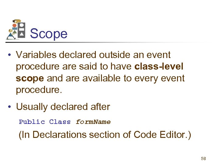 Scope • Variables declared outside an event procedure are said to have class-level scope