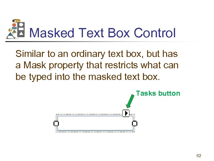 Masked Text Box Control Similar to an ordinary text box, but has a Mask