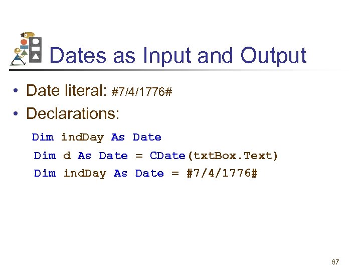 Dates as Input and Output • Date literal: #7/4/1776# • Declarations: Dim ind. Day