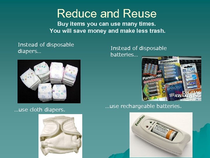 Reduce and Reuse Buy items you can use many times. You will save money